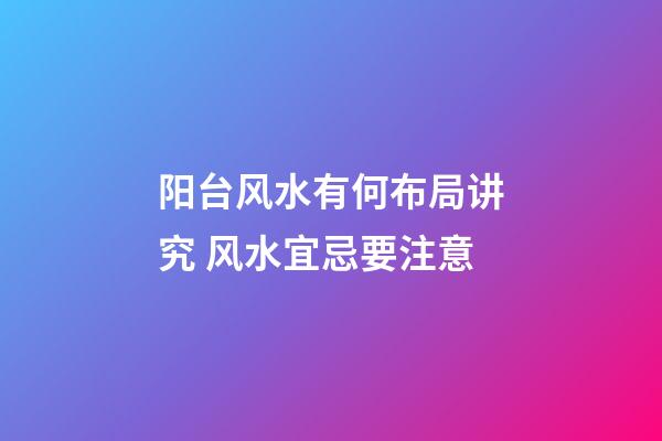 阳台风水有何布局讲究 风水宜忌要注意